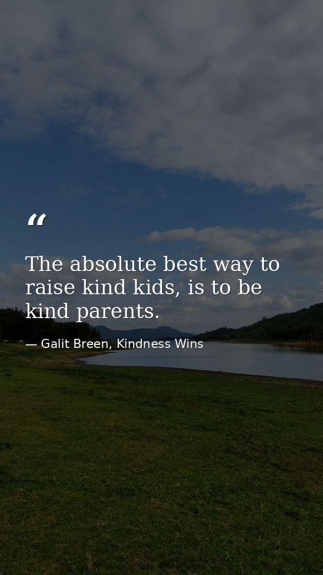 The absolute best way to raise kind kids, is to be kind parents. — Galit Breen, Kindness Wins