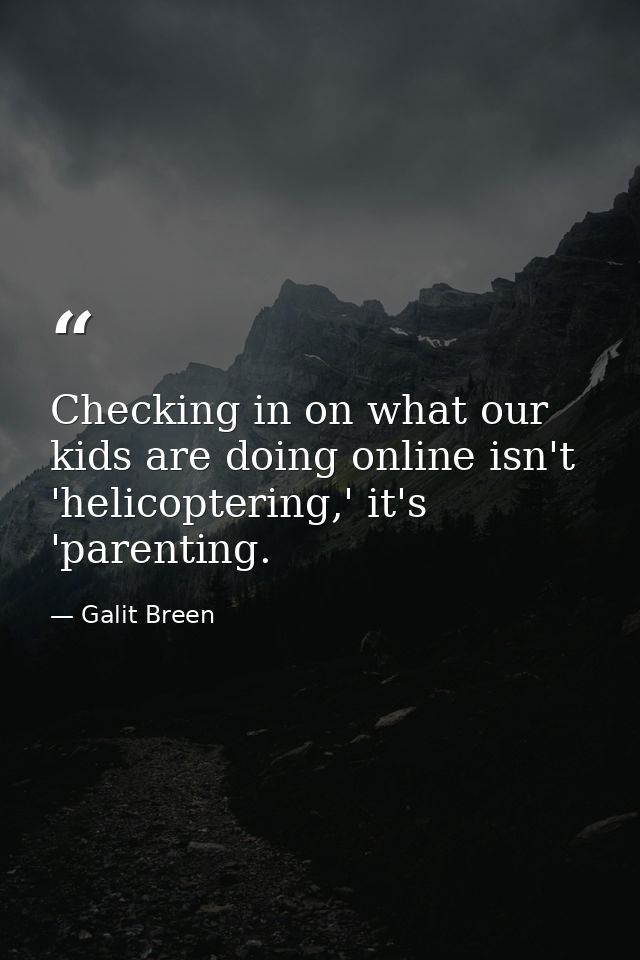 Checking in on what our kids are doing online isn't 'helicoptering,' it's 'parenting. — Galit Breen