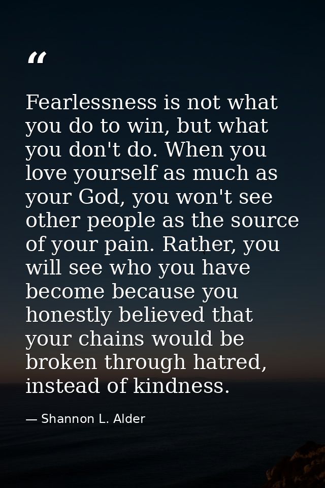 Fearlessness is not what you do to win, but what you don't do. When you love yourself as much as your God, you won't see — Shannon L. Alder
