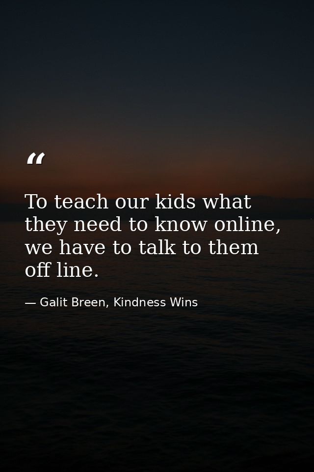 To teach our kids what they need to know online, we have to talk to them off line. — Galit Breen, Kindness Wins