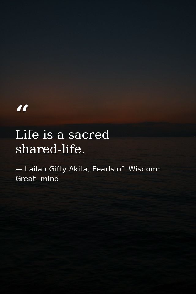 Life is a sacred shared-life. — Lailah Gifty Akita, Pearls of  Wisdom: Great  mind