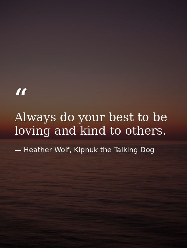 Always do your best to be loving and kind to others. — Heather Wolf, Kipnuk the Talking Dog