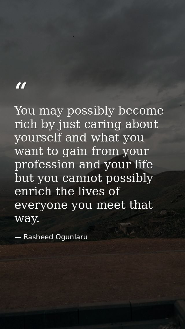 You may possibly become rich by just caring about yourself and what you want to gain from your profession and your life  — Rasheed Ogunlaru