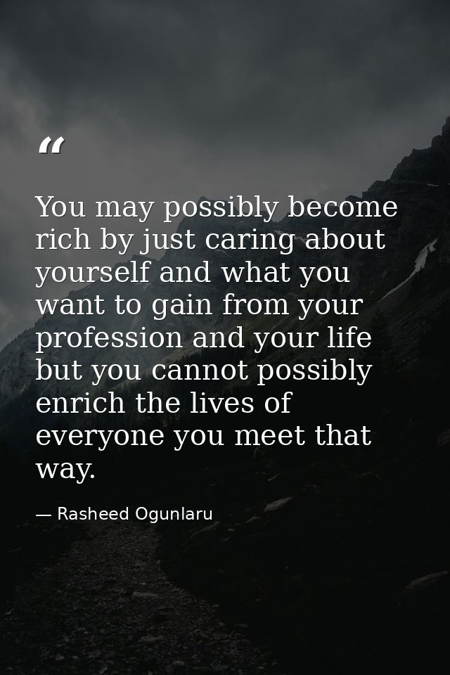 You may possibly become rich by just caring about yourself and what you want to gain from your profession and your life  — Rasheed Ogunlaru