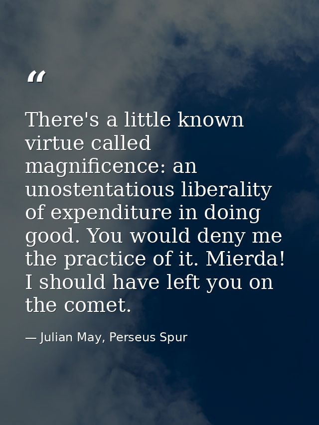 There's a little known virtue called magnificence: an unostentatious liberality of expenditure in doing good. You would  — Julian May, Perseus Spur