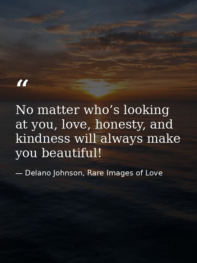 No matter who’s looking at you, love, honesty, and kindness will always make you beautiful! — Delano Johnson, Rare Images of Love