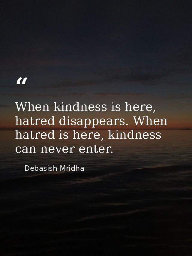 When kindness is here, hatred disappears. When hatred is here, kindness can never enter. — Debasish Mridha