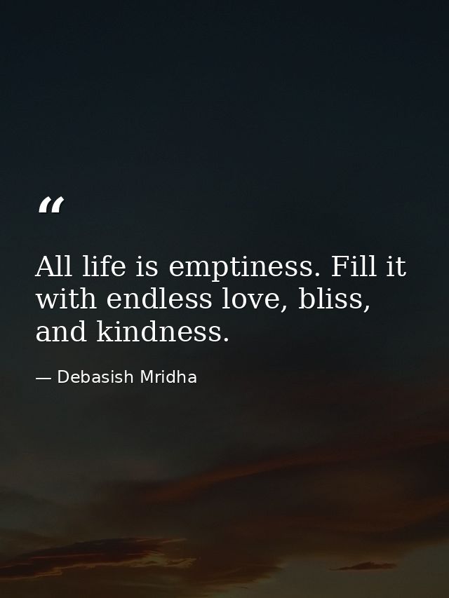 All life is emptiness. Fill it with endless love, bliss, and kindness. — Debasish Mridha