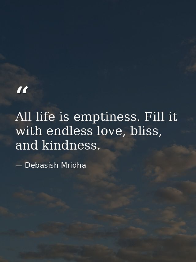 All life is emptiness. Fill it with endless love, bliss, and kindness. — Debasish Mridha