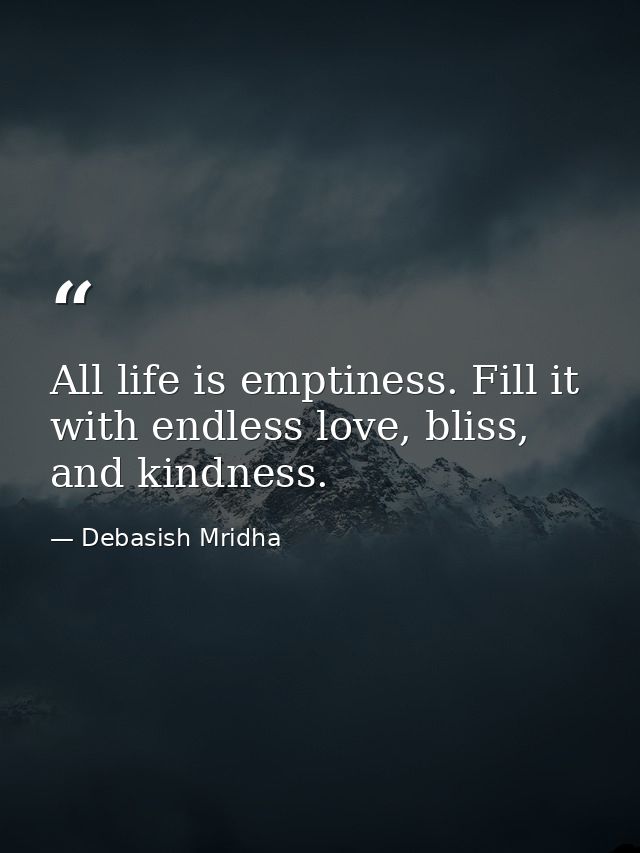 All life is emptiness. Fill it with endless love, bliss, and kindness. — Debasish Mridha