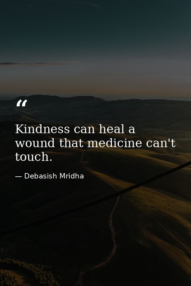 Kindness can heal a wound that medicine can't touch. — Debasish Mridha