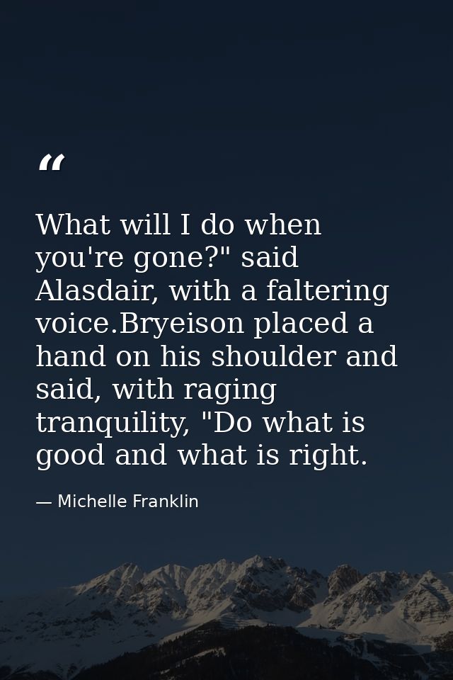What will I do when you're gone?" said Alasdair, with a faltering voice.Bryeison placed a hand on his shoulder and said, — Michelle Franklin