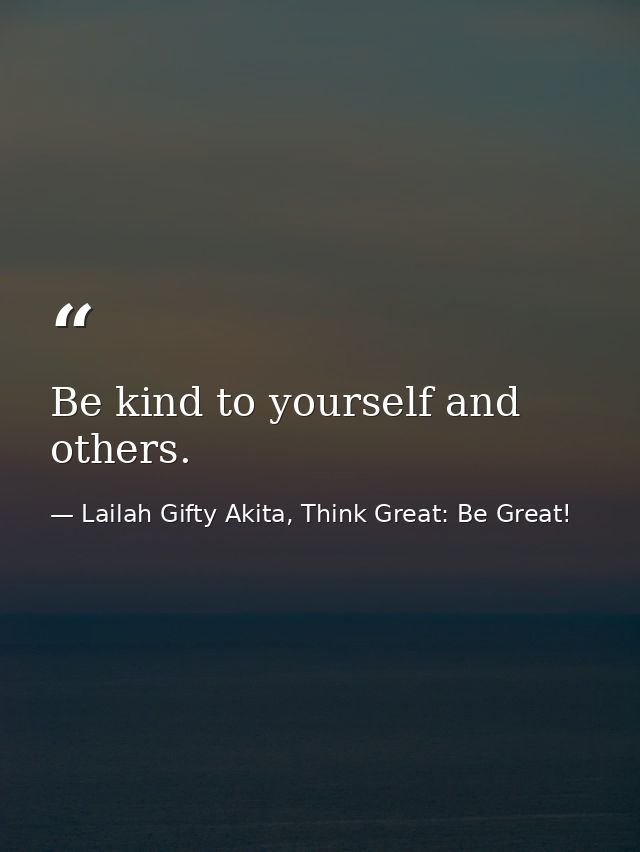 Be kind to yourself and others. — Lailah Gifty Akita, Think Great: Be Great!