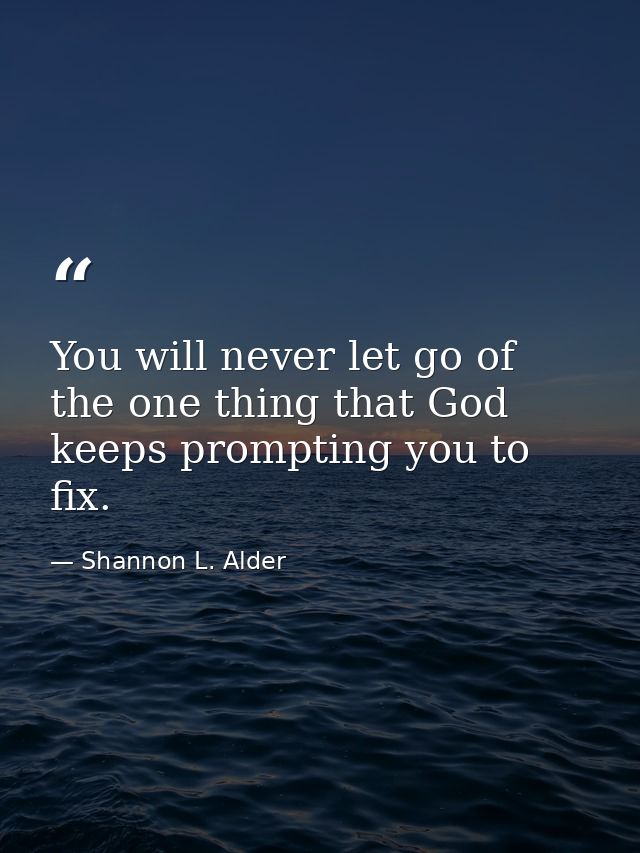 You will never let go of the one thing that God keeps prompting you to fix. — Shannon L. Alder