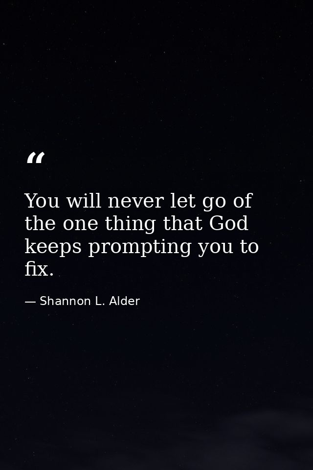You will never let go of the one thing that God keeps prompting you to fix. — Shannon L. Alder