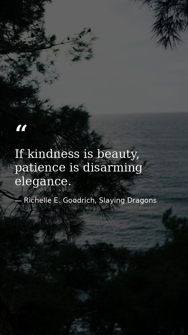 If kindness is beauty, patience is disarming elegance. — Richelle E. Goodrich, Slaying Dragons