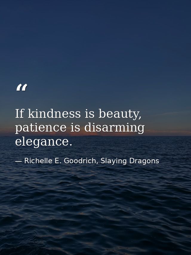 If kindness is beauty, patience is disarming elegance. — Richelle E. Goodrich, Slaying Dragons
