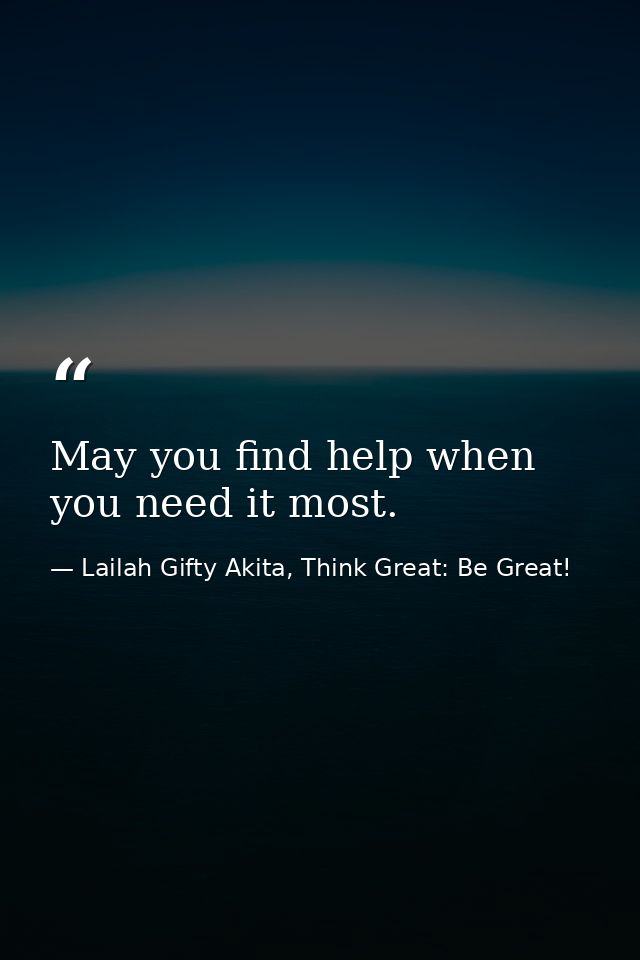 May you find help when you need it most. — Lailah Gifty Akita, Think Great: Be Great!