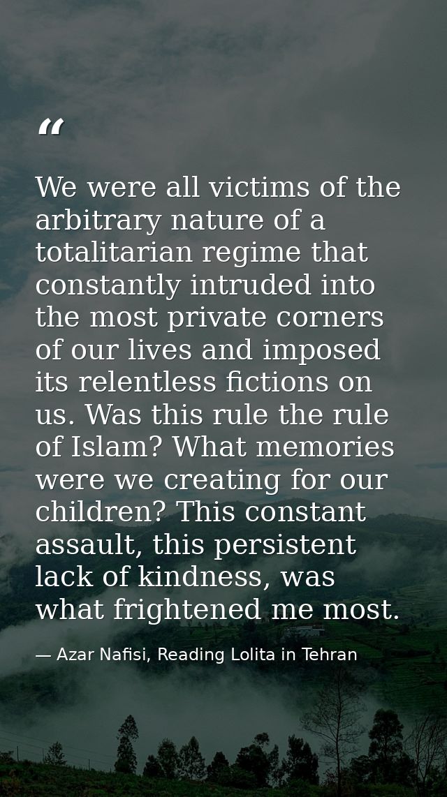 We were all victims of the arbitrary nature of a totalitarian regime that constantly intruded into the most private corn — Azar Nafisi, Reading Lolita in Tehran