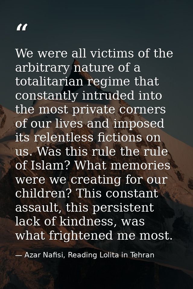 We were all victims of the arbitrary nature of a totalitarian regime that constantly intruded into the most private corn — Azar Nafisi, Reading Lolita in Tehran