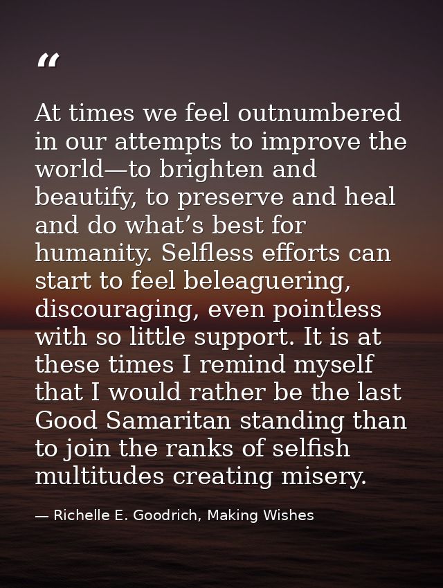 At times we feel outnumbered in our attempts to improve the world—to brighten and beautify, to preserve and heal and do  — Richelle E. Goodrich, Making Wishes