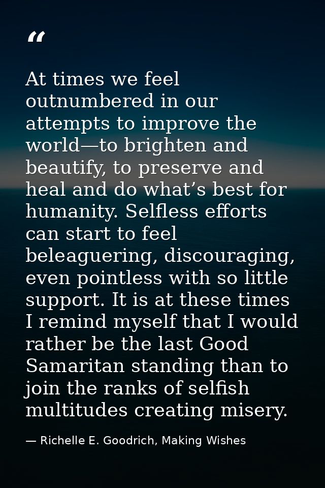 At times we feel outnumbered in our attempts to improve the world—to brighten and beautify, to preserve and heal and do  — Richelle E. Goodrich, Making Wishes