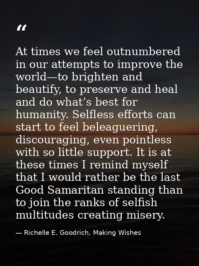 At times we feel outnumbered in our attempts to improve the world—to brighten and beautify, to preserve and heal and do  — Richelle E. Goodrich, Making Wishes