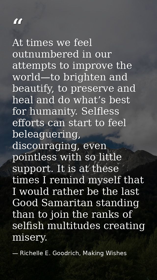 At times we feel outnumbered in our attempts to improve the world—to brighten and beautify, to preserve and heal and do  — Richelle E. Goodrich, Making Wishes