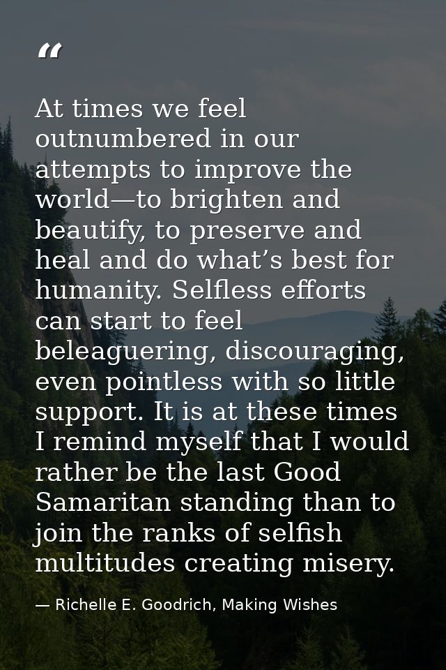 At times we feel outnumbered in our attempts to improve the world—to brighten and beautify, to preserve and heal and do  — Richelle E. Goodrich, Making Wishes