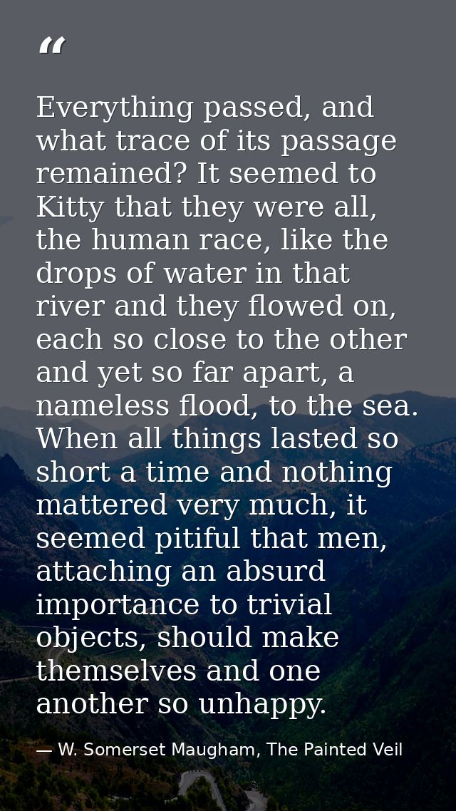 Everything passed, and what trace of its passage remained? It seemed to Kitty that they were all, the human race, like t — W. Somerset Maugham, The Painted Veil