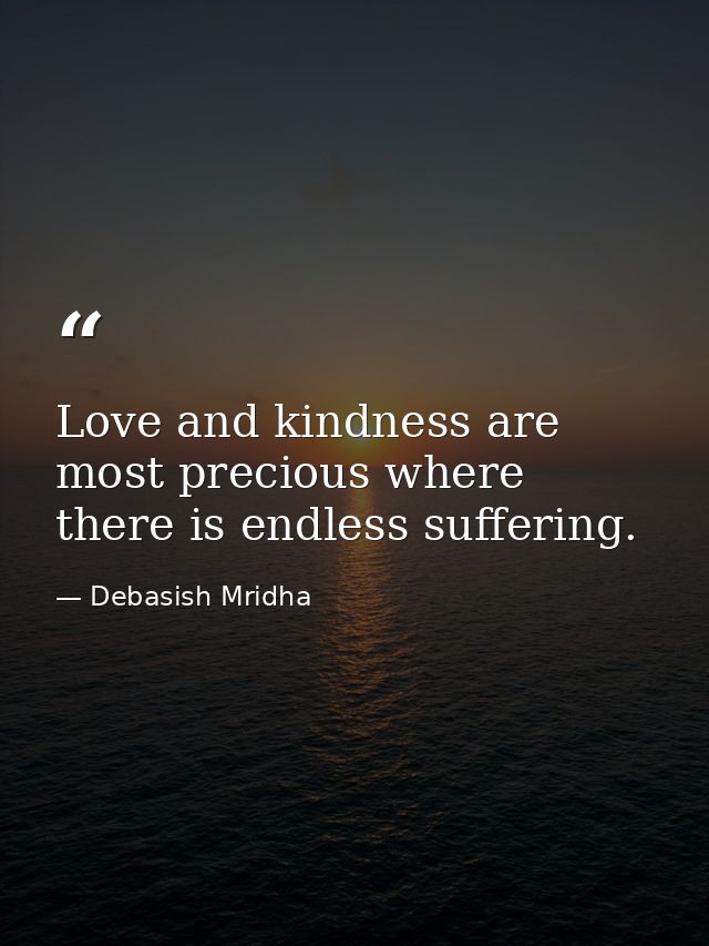 Love and kindness are most precious where there is endless suffering. — Debasish Mridha