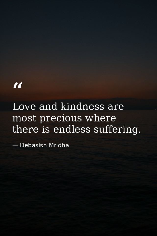 Love and kindness are most precious where there is endless suffering. — Debasish Mridha