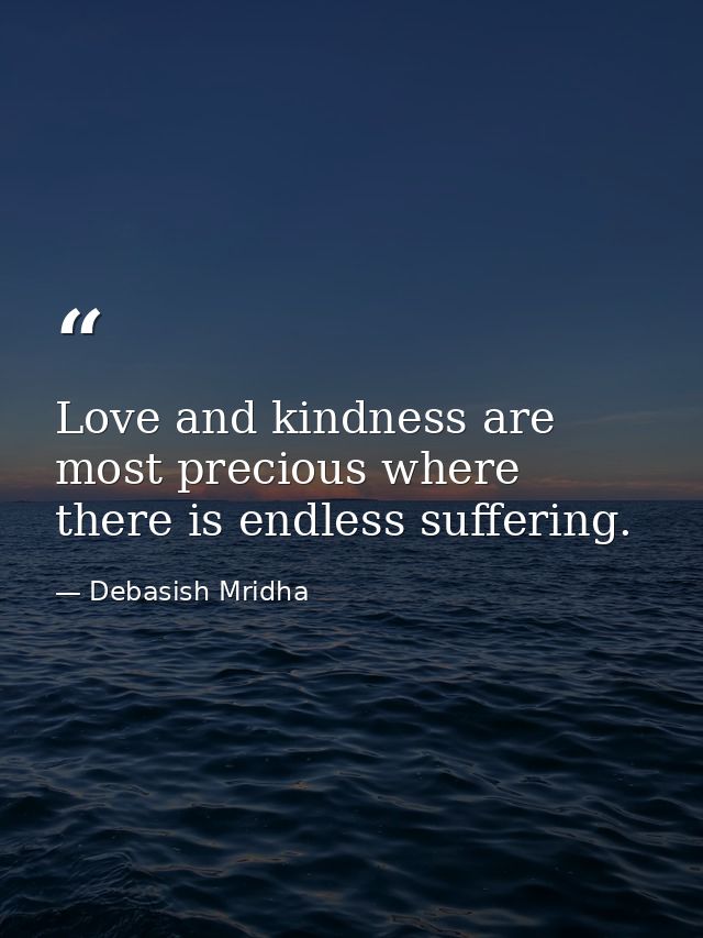 Love and kindness are most precious where there is endless suffering. — Debasish Mridha
