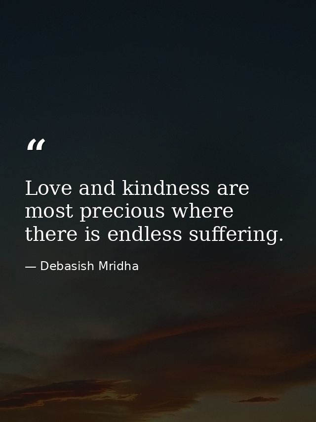 Love and kindness are most precious where there is endless suffering. — Debasish Mridha