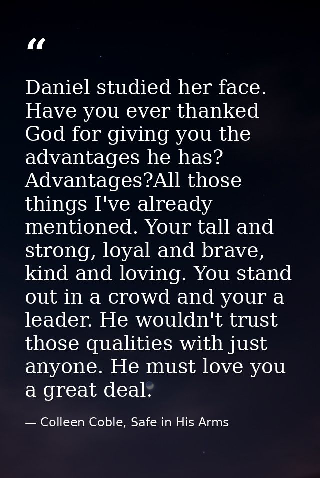 Daniel studied her face. Have you ever thanked God for giving you the advantages he has? Advantages?All those things I'v — Colleen Coble, Safe in His Arms