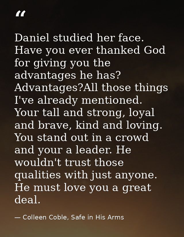 Daniel studied her face. Have you ever thanked God for giving you the advantages he has? Advantages?All those things I'v — Colleen Coble, Safe in His Arms