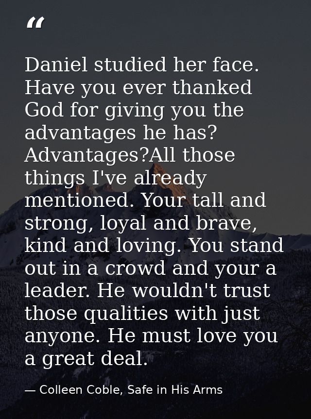 Daniel studied her face. Have you ever thanked God for giving you the advantages he has? Advantages?All those things I'v — Colleen Coble, Safe in His Arms