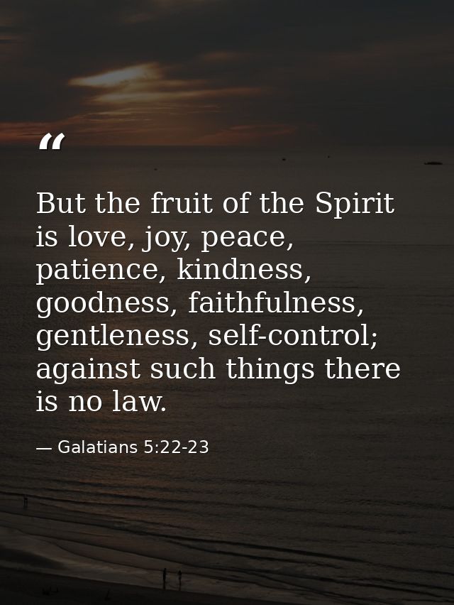 But the fruit of the Spirit is love, joy, peace, patience, kindness, goodness, faithfulness, gentleness, self-control; a — Galatians 5:22-23