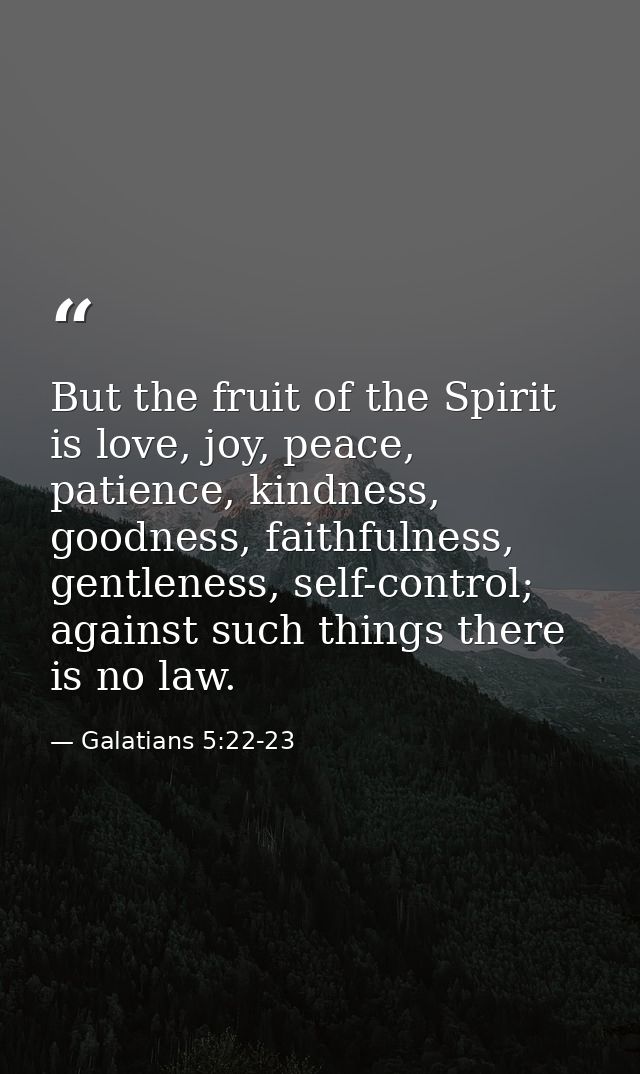 But the fruit of the Spirit is love, joy, peace, patience, kindness, goodness, faithfulness, gentleness, self-control; a — Galatians 5:22-23