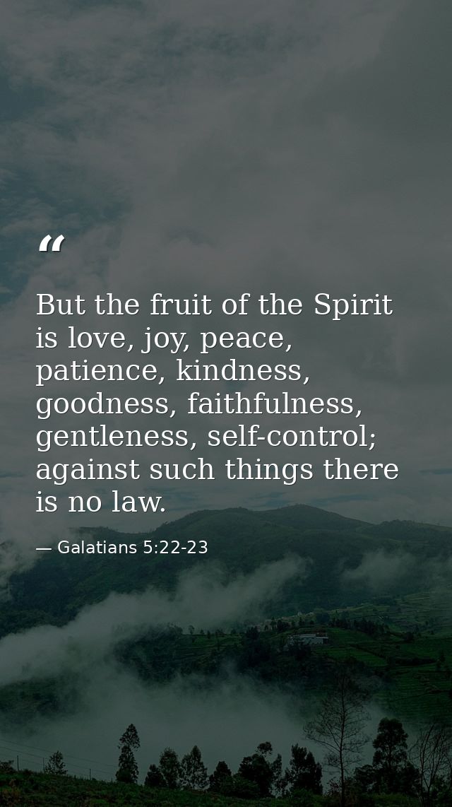 But the fruit of the Spirit is love, joy, peace, patience, kindness, goodness, faithfulness, gentleness, self-control; a — Galatians 5:22-23