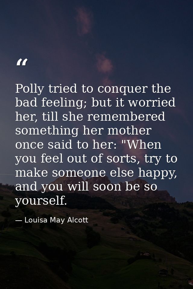 Polly tried to conquer the bad feeling; but it worried her, till she remembered something her mother once said to her: " — Louisa May Alcott