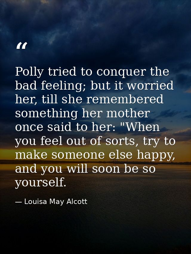 Polly tried to conquer the bad feeling; but it worried her, till she remembered something her mother once said to her: " — Louisa May Alcott