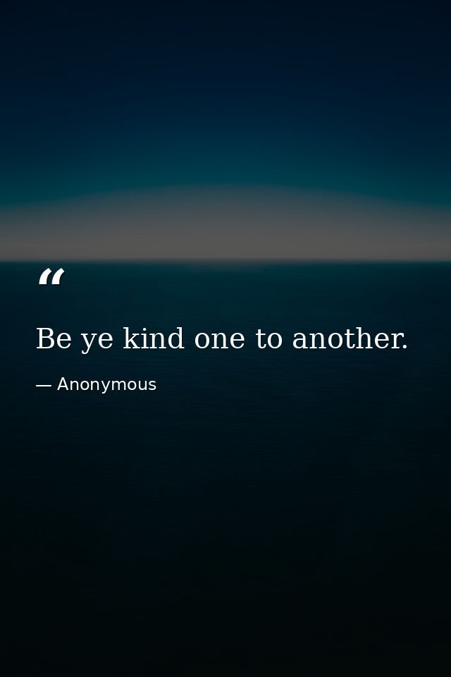 Be ye kind one to another. — Anonymous