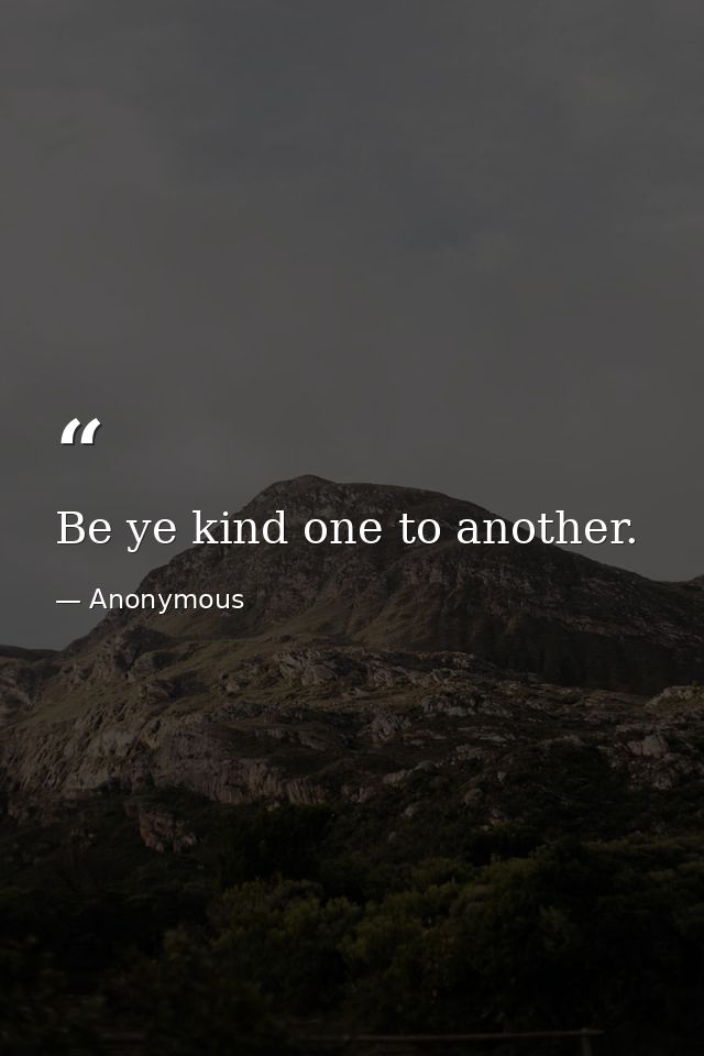 Be ye kind one to another. — Anonymous