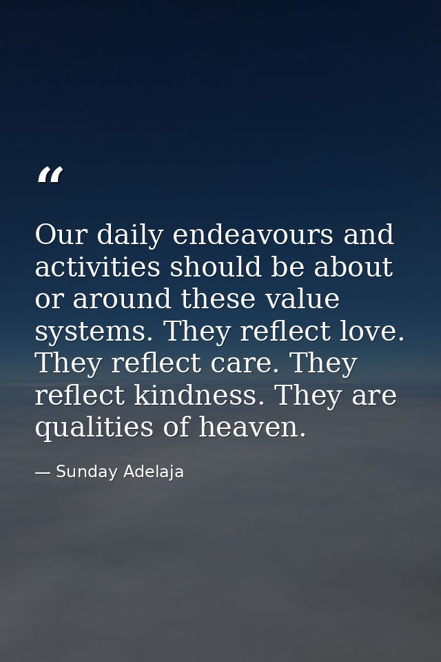 Our daily endeavours and activities should be about or around these value systems. They reflect love. They reflect care. — Sunday Adelaja