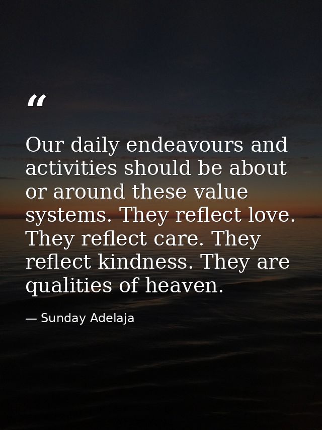 Our daily endeavours and activities should be about or around these value systems. They reflect love. They reflect care. — Sunday Adelaja