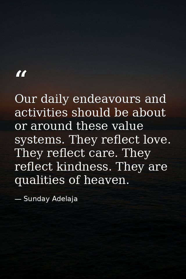 Our daily endeavours and activities should be about or around these value systems. They reflect love. They reflect care. — Sunday Adelaja