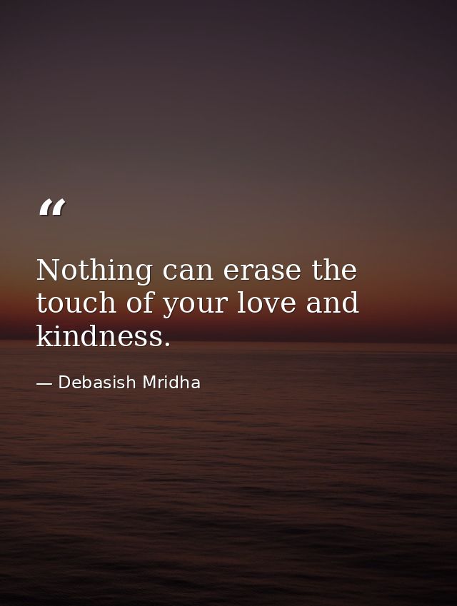 Nothing can erase the touch of your love and kindness. — Debasish Mridha