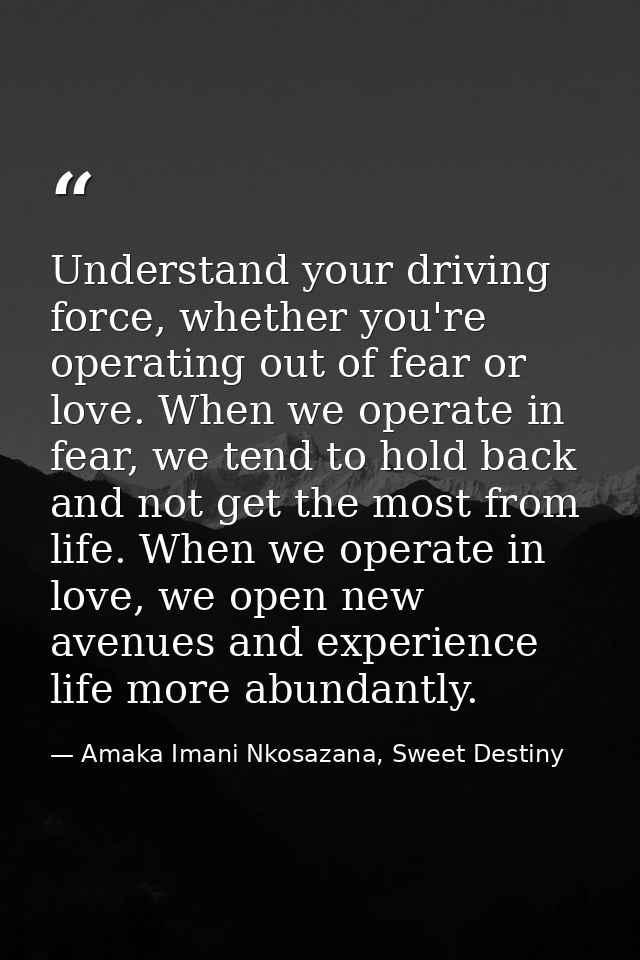 Understand your driving force, whether you're operating out of fear or love. When we operate in fear, we tend to hold ba — Amaka Imani Nkosazana, Sweet Destiny