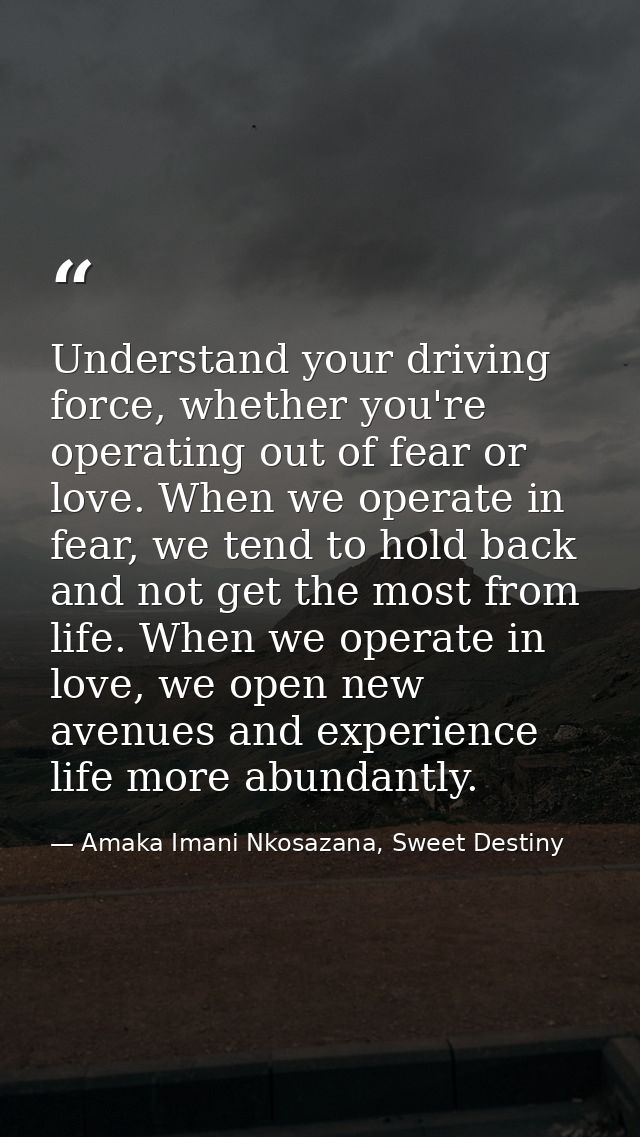 Understand your driving force, whether you're operating out of fear or love. When we operate in fear, we tend to hold ba — Amaka Imani Nkosazana, Sweet Destiny